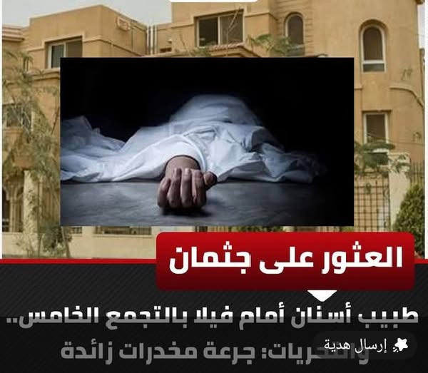 العثور على جثمان طبيب أسنان أمام فيلا بالتجمع الخامس.. والتحريات ترجّح: جرعة مخدرات زائدة كتبه: محمود سعيد برغش