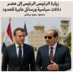 زيارة الرئيس الفرنسي إلى مصر… دلالات سياسية ورسائل عابرة للحدود بقلم: محمود سعيد برغش