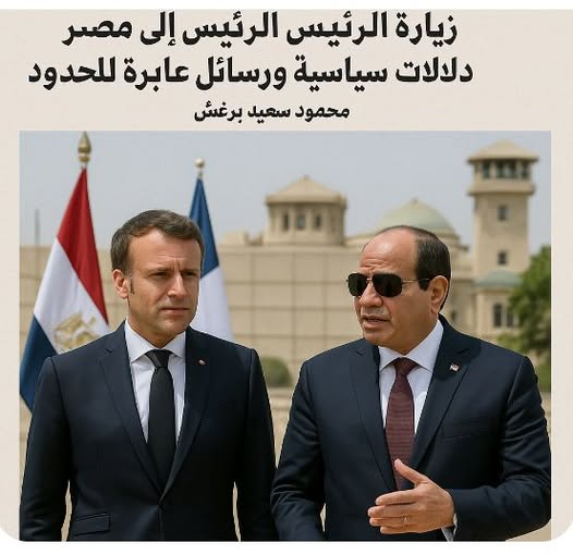 زيارة الرئيس الفرنسي إلى مصر… دلالات سياسية ورسائل عابرة للحدود بقلم: محمود سعيد برغش