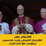 الفاتيكان يعلن الكاردينال الأميركى روبرت فرانسيس بريفوست هو البابا الجديد كتب/ تامر ياسين