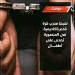 واقعة تهز المنصورةضبط مدرب استغل ناشئين وصوّر اعتداءاته
