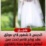 الحبس 3 شهور لأي موثق عقد زواج قاصر تحت سن ثماني عشرة سنة بالقانون