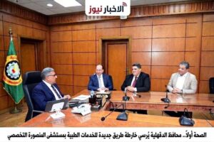 الصحة أولاً محافظ الدقهلية يرسي خارطة طريق جديدة للخدمات الطبية بمستشفى المنصورة التخصصي